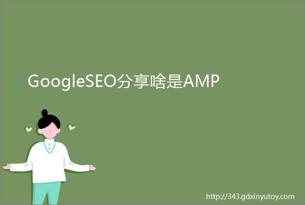 GoogleSEO分享啥是AMP