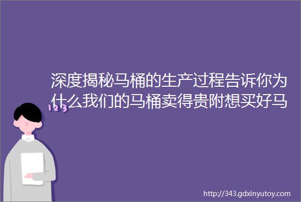 深度揭秘马桶的生产过程告诉你为什么我们的马桶卖得贵附想买好马桶看看这九个细节