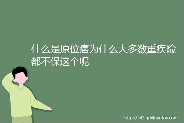 什么是原位癌为什么大多数重疾险都不保这个呢